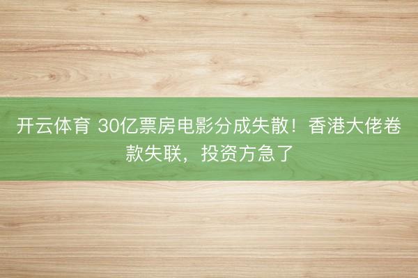 开云体育 30亿票房电影分成失散！香港大佬卷款失联，投资方急了