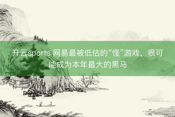 开云sports 网易最被低估的“怪”游戏，很可能成为本年最大的黑马