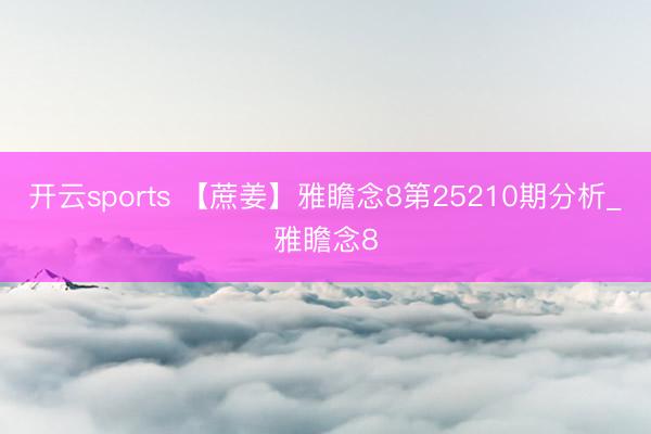 开云sports 【蔗姜】雅瞻念8第25210期分析_雅瞻念8