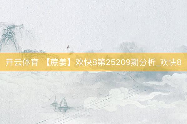 开云体育 【蔗姜】欢快8第25209期分析_欢快8