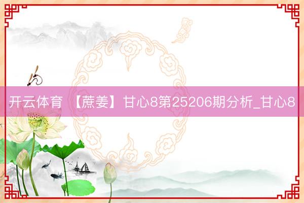 开云体育 【蔗姜】甘心8第25206期分析_甘心8