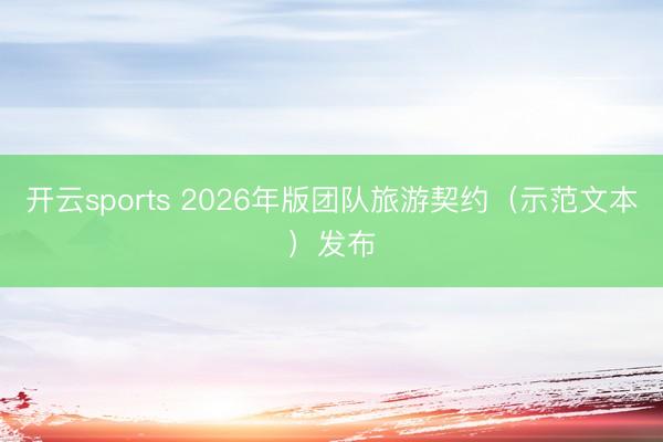开云sports 2026年版团队旅游契约（示范文本）发布