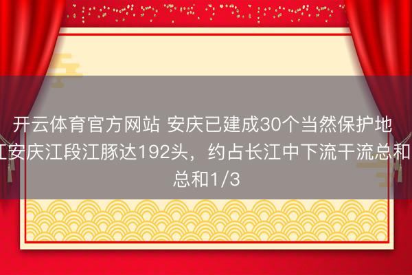 开云体育官方网站 安庆已建成30个当然保护地 长江安庆江段江豚达192头，约占长江中下流干流总和1/3
