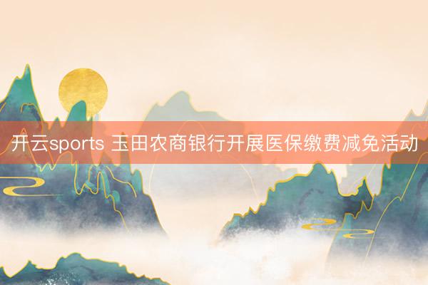 开云sports 玉田农商银行开展医保缴费减免活动
