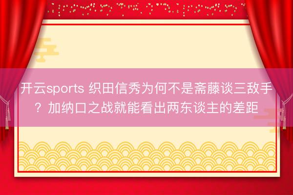 开云sports 织田信秀为何不是斋藤谈三敌手？加纳口之战就能看出两东谈主的差距
