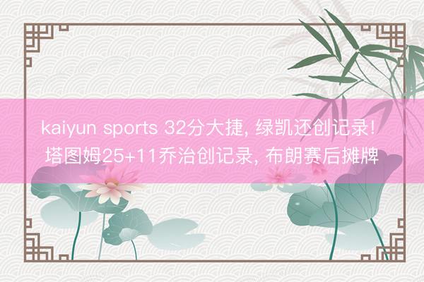 kaiyun sports 32分大捷， 绿凯还创记录! 塔图姆25+11乔治创记录， 布朗赛后摊牌