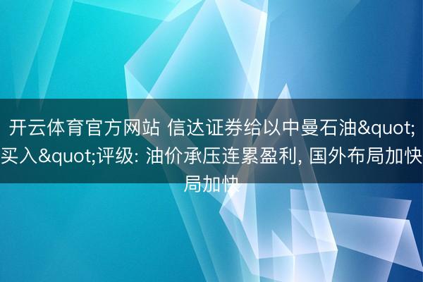 开云体育官方网站 信达证券给以中曼石油"买入"评级: 油价承压连累盈利， 国外布局加快