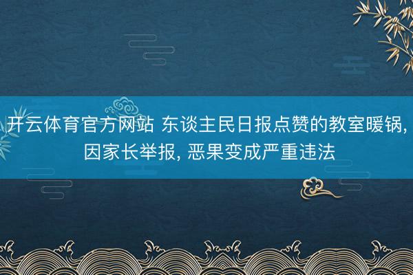 开云体育官方网站 东谈主民日报点赞的教室暖锅， 因家长举报， 恶果变成严重违法