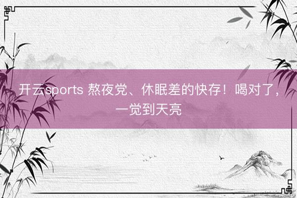 开云sports 熬夜党、休眠差的快存！喝对了，一觉到天亮