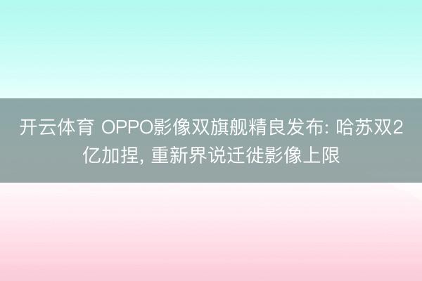 开云体育 OPPO影像双旗舰精良发布: 哈苏双2亿加捏， 重新界说迁徙影像上限