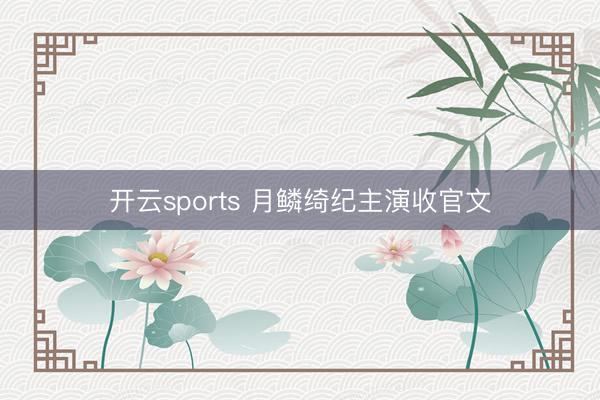 开云sports 月鳞绮纪主演收官文