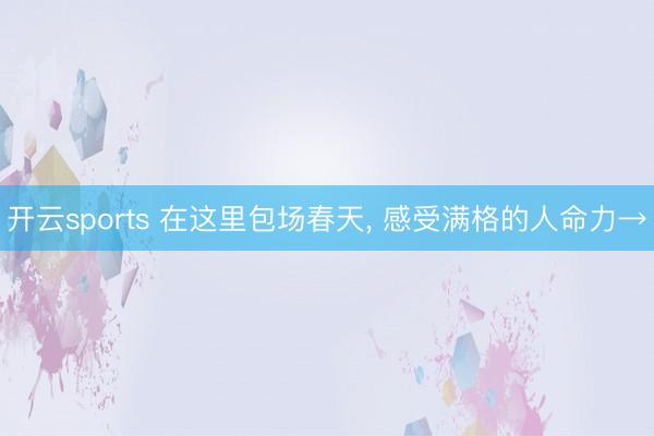 开云sports 在这里包场春天， 感受满格的人命力→