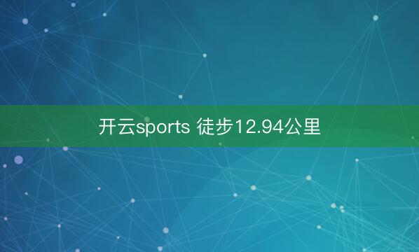 开云sports 徒步12.94公里
