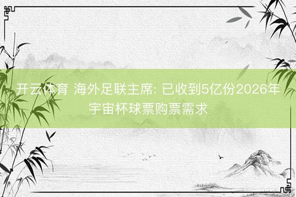 开云体育 海外足联主席: 已收到5亿份2026年宇宙杯球票购票需求