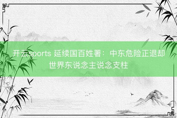 开云sports 延续国百姓署：中东危险正退却世界东说念主说念支柱