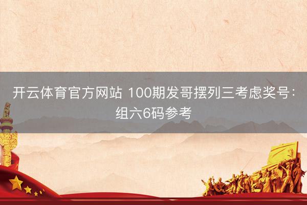 开云体育官方网站 100期发哥摆列三考虑奖号：组六6码参考