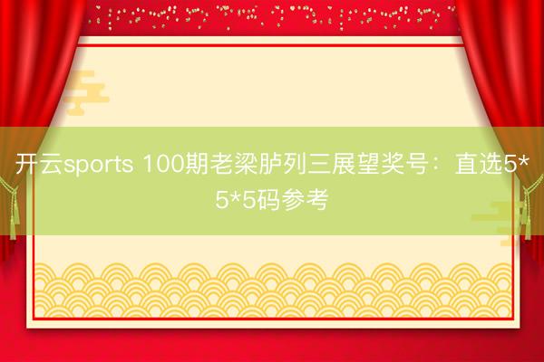 开云sports 100期老梁胪列三展望奖号：直选5*5*5码参考