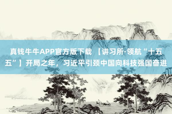 真钱牛牛APP官方版下载 【讲习所·领航“十五五”】开局之年，习近平引颈中国向科技强国奋进
