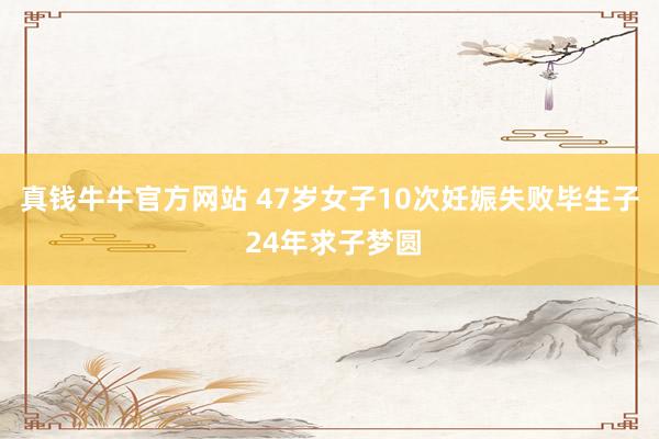 真钱牛牛官方网站 47岁女子10次妊娠失败毕生子 24年求子梦圆
