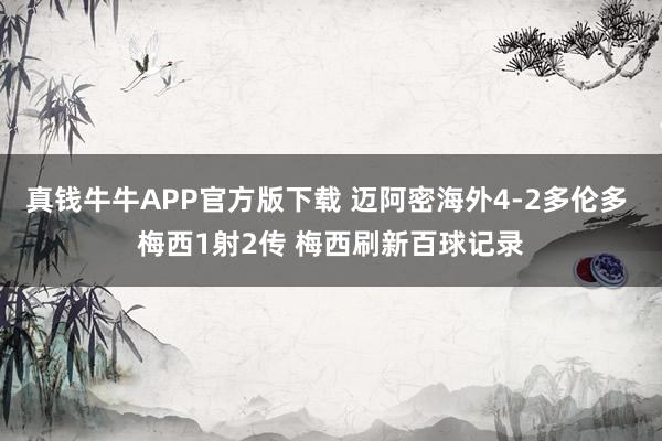 真钱牛牛APP官方版下载 迈阿密海外4-2多伦多 梅西1射2传 梅西刷新百球记录