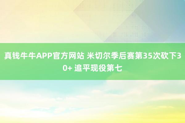 真钱牛牛APP官方网站 米切尔季后赛第35次砍下30+ 追平现役第七