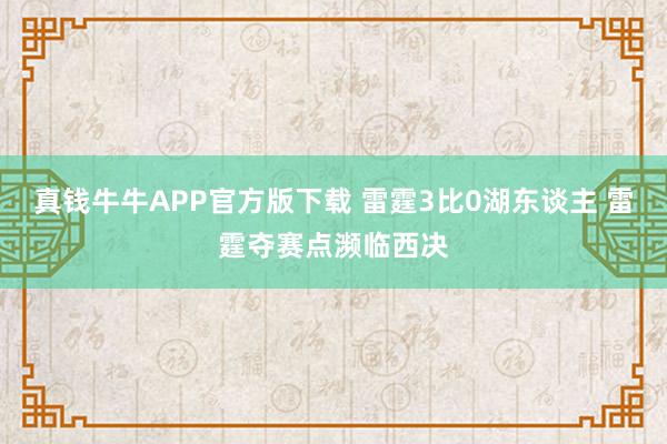 真钱牛牛APP官方版下载 雷霆3比0湖东谈主 雷霆夺赛点濒临西决