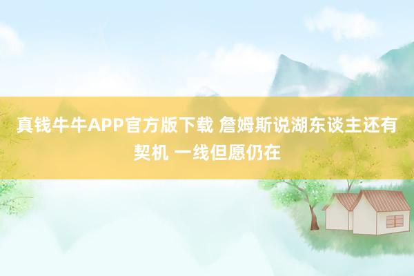 真钱牛牛APP官方版下载 詹姆斯说湖东谈主还有契机 一线但愿仍在