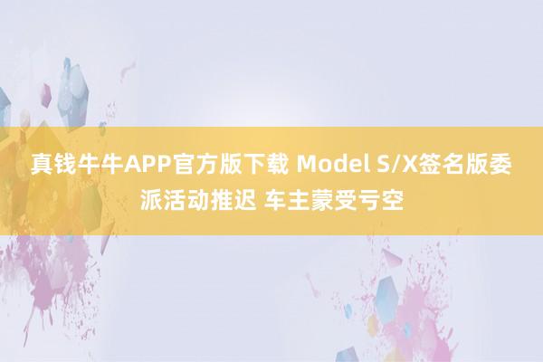 真钱牛牛APP官方版下载 Model S/X签名版委派活动推迟 车主蒙受亏空