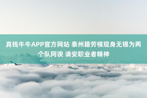 真钱牛牛APP官方网站 泰州籍劳模现身无锡为两个队阿谀 请安职业者精神