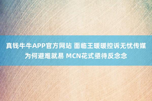 真钱牛牛APP官方网站 面临王暖暖控诉无忧传媒为何避难就易 MCN花式亟待反念念