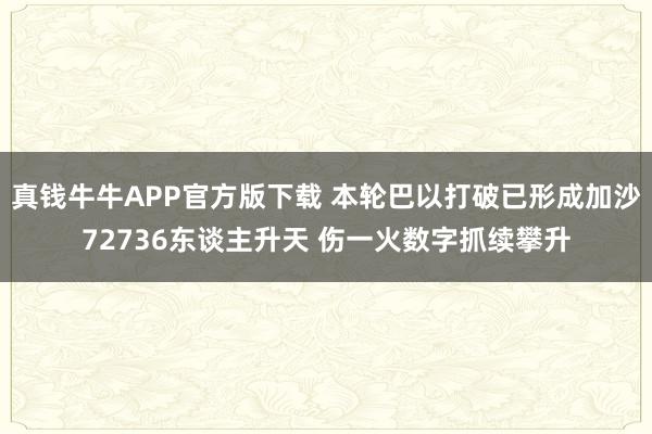 真钱牛牛APP官方版下载 本轮巴以打破已形成加沙72736东谈主升天 伤一火数字抓续攀升