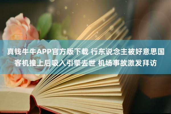 真钱牛牛APP官方版下载 行东说念主被好意思国客机撞上后吸入引擎去世 机场事故激发拜访