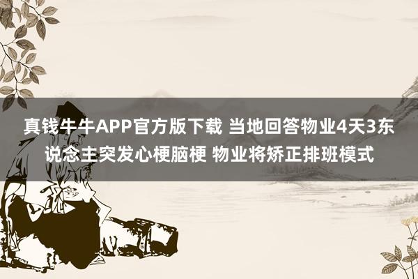 真钱牛牛APP官方版下载 当地回答物业4天3东说念主突发心梗脑梗 物业将矫正排班模式
