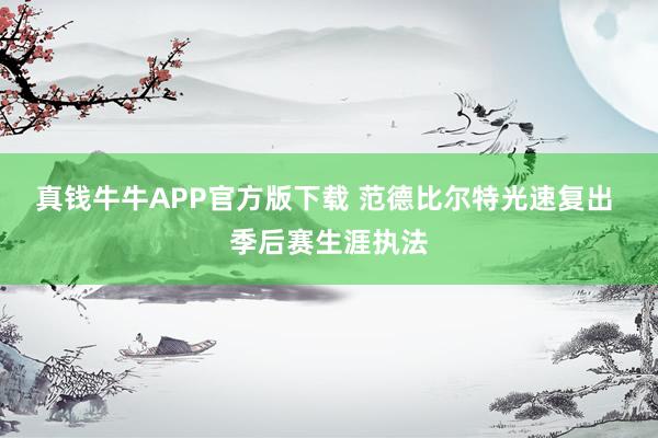 真钱牛牛APP官方版下载 范德比尔特光速复出 季后赛生涯执法