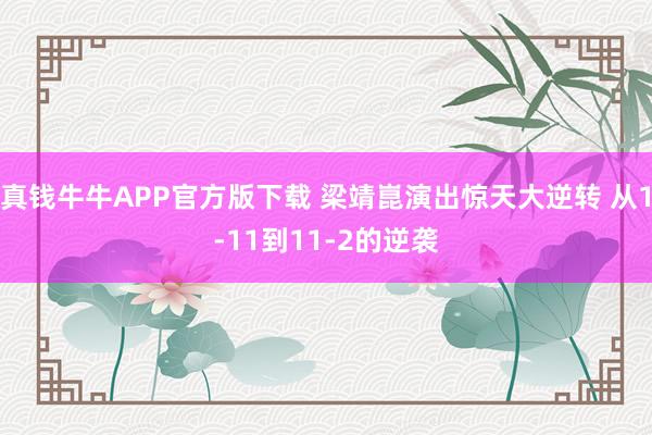 真钱牛牛APP官方版下载 梁靖崑演出惊天大逆转 从1-11到11-2的逆袭