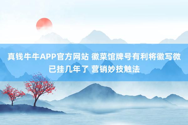 真钱牛牛APP官方网站 徽菜馆牌号有利将徽写微已挂几年了 营销妙技触法