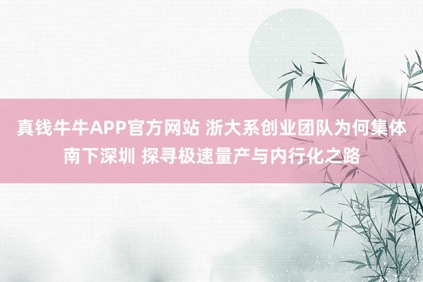 真钱牛牛APP官方网站 浙大系创业团队为何集体南下深圳 探寻极速量产与内行化之路