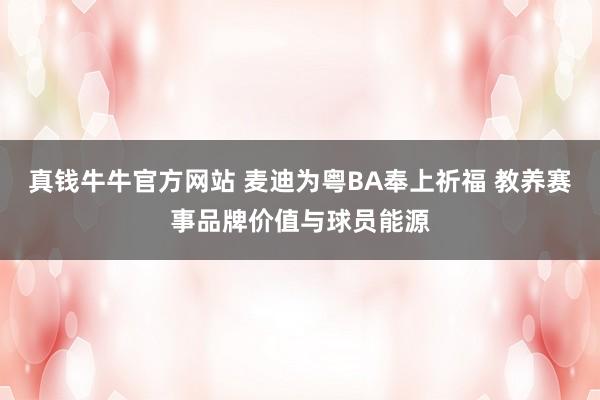 真钱牛牛官方网站 麦迪为粤BA奉上祈福 教养赛事品牌价值与球员能源