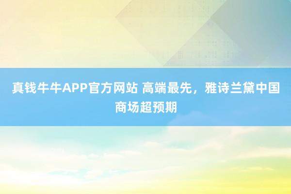 真钱牛牛APP官方网站 高端最先，雅诗兰黛中国商场超预期