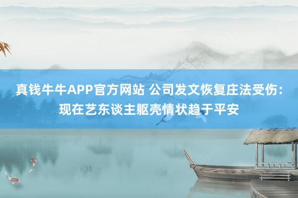 真钱牛牛APP官方网站 公司发文恢复庄法受伤：现在艺东谈主躯壳情状趋于平安