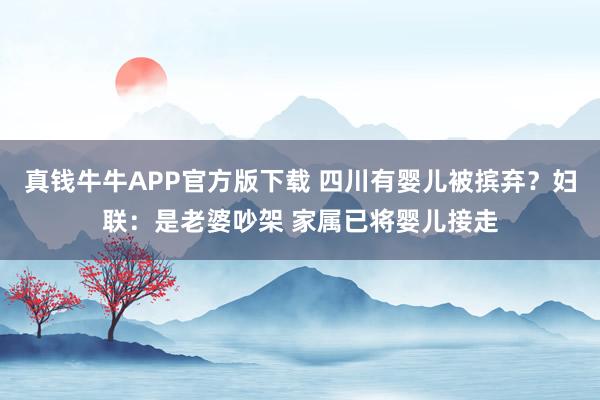 真钱牛牛APP官方版下载 四川有婴儿被摈弃?妇联:是老婆吵架 家属已将婴儿接走