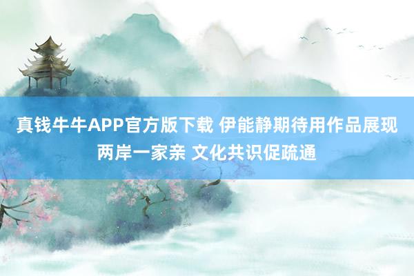 真钱牛牛APP官方版下载 伊能静期待用作品展现两岸一家亲 文化共识促疏通