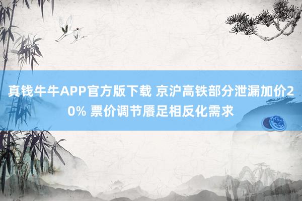 真钱牛牛APP官方版下载 京沪高铁部分泄漏加价20% 票价调节餍足相反化需求