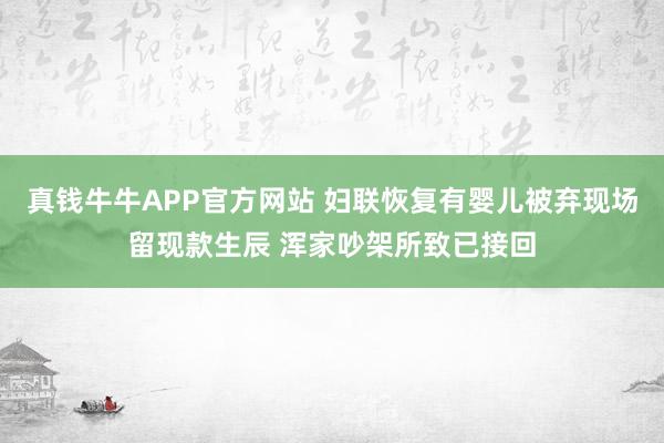 真钱牛牛APP官方网站 妇联恢复有婴儿被弃现场留现款生辰 浑家吵架所致已接回