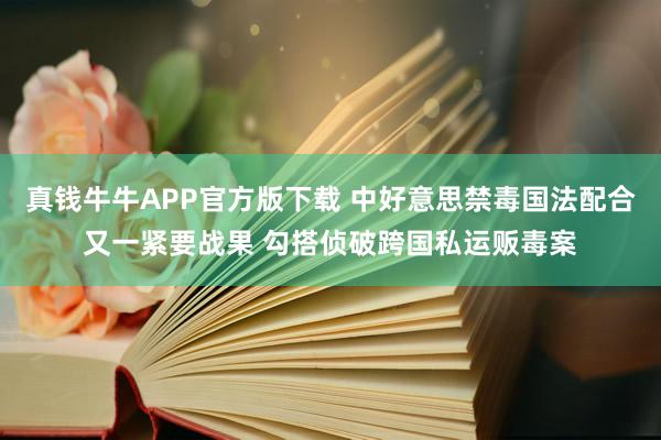 真钱牛牛APP官方版下载 中好意思禁毒国法配合又一紧要战果 勾搭侦破跨国私运贩毒案