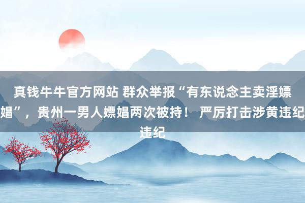 真钱牛牛官方网站 群众举报“有东说念主卖淫嫖娼”，贵州一男人嫖娼两次被持！ 严厉打击涉黄违纪