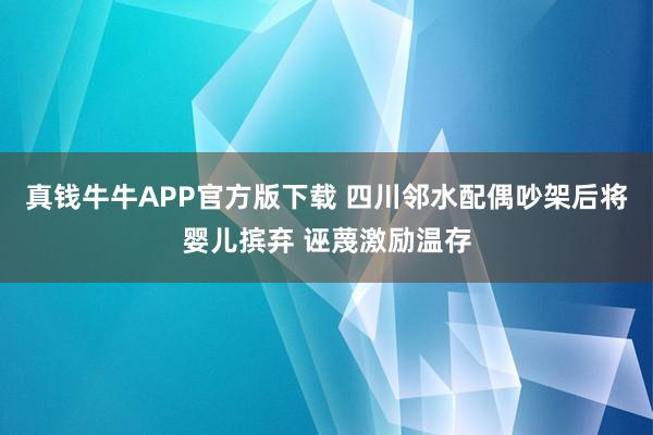 真钱牛牛APP官方版下载 四川邻水配偶吵架后将婴儿摈弃 诬蔑激励温存