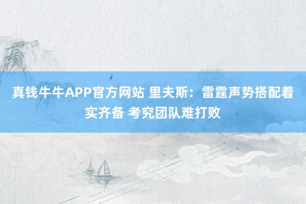 真钱牛牛APP官方网站 里夫斯：雷霆声势搭配着实齐备 考究团队难打败