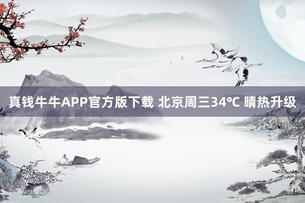 真钱牛牛APP官方版下载 北京周三34℃ 晴热升级