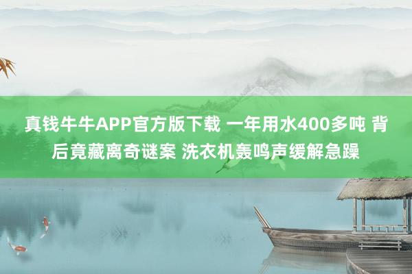 真钱牛牛APP官方版下载 一年用水400多吨 背后竟藏离奇谜案 洗衣机轰鸣声缓解急躁